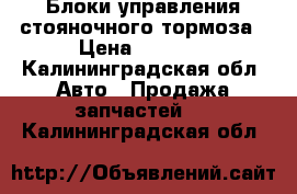 Блоки управления стояночного тормоза › Цена ­ 8 000 - Калининградская обл. Авто » Продажа запчастей   . Калининградская обл.